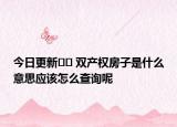 今日更新?? 雙產(chǎn)權(quán)房子是什么意思應(yīng)該怎么查詢呢