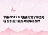 蘋(píng)果iOS15.0.2更新修復(fù)了哪些內(nèi)容 各機(jī)型升級(jí)后體驗(yàn)感怎么樣