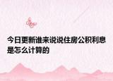 今日更新誰來說說住房公積利息是怎么計算的