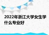 2022年浙江大學(xué)女生學(xué)什么專業(yè)好
