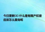 今日更新?? 什么是有限產(chǎn)權(quán)房應(yīng)該怎么查詢呢