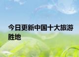 今日更新中國十大旅游勝地