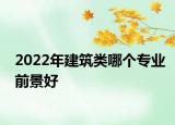 2022年建筑類哪個專業(yè)前景好
