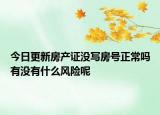 今日更新房產(chǎn)證沒(méi)寫(xiě)房號(hào)正常嗎有沒(méi)有什么風(fēng)險(xiǎn)呢