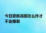 今日更新湯圓怎么炸才不會(huì)爆裂