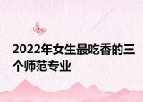 2022年女生最吃香的三個師范專業(yè)