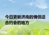 今日更新濟(jì)南的情侶適合約會(huì)的地方