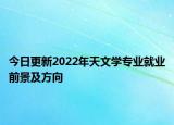 今日更新2022年天文學(xué)專業(yè)就業(yè)前景及方向