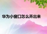 華為小窗口怎么弄出來(lái)