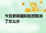 今日更新國際航班取消了怎么辦