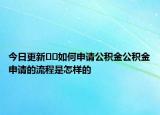 今日更新??如何申請(qǐng)公積金公積金申請(qǐng)的流程是怎樣的