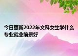 今日更新2022年文科女生學(xué)什么專業(yè)就業(yè)前景好