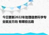 今日更新2022年地理信息科學(xué)專業(yè)就業(yè)方向 有哪些出路