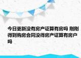 今日更新沒(méi)有房產(chǎn)證算有房嗎 剛剛得到購(gòu)房合同沒(méi)得房產(chǎn)證算有房戶嗎