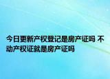 今日更新產(chǎn)權登記是房產(chǎn)證嗎 不動產(chǎn)權證就是房產(chǎn)證嗎