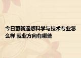 今日更新遙感科學與技術專業(yè)怎么樣 就業(yè)方向有哪些
