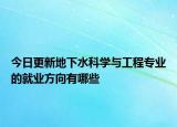今日更新地下水科學與工程專業(yè)的就業(yè)方向有哪些