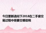 今日更新請(qǐng)問下2018在二手房交易過程中需要交哪些稅