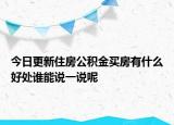今日更新住房公積金買房有什么好處誰(shuí)能說一說呢