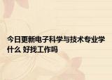 今日更新電子科學與技術專業(yè)學什么 好找工作嗎