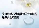 今日更新??我家裝修的公攤面積是多少誰知道呢