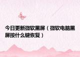 今日更新微軟黑屏（微軟電腦黑屏按什么鍵恢復）