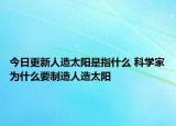 今日更新人造太陽(yáng)是指什么 科學(xué)家為什么要制造人造太陽(yáng)