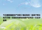 今日更新婚前財(cái)產(chǎn)問題２婚后購置一套房子男女雙方均有一半的權(quán)利那請(qǐng)問房產(chǎn)證列示一方名字是誰