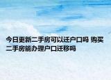 今日更新二手房可以遷戶口嗎 購買二手房能辦理戶口遷移嗎