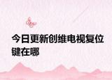 今日更新創(chuàng)維電視復(fù)位鍵在哪