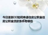 今日更新??如何申請住房公積金住房公積金貸款條件有哪些