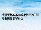 今日更新2022年食品科學(xué)與工程專業(yè)課程 都學(xué)什么