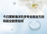 今日更新海洋科學(xué)專業(yè)就業(yè)方向和就業(yè)前景如何