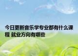 今日更新音樂(lè)學(xué)專(zhuān)業(yè)都有什么課程 就業(yè)方向有哪些