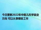 今日更新2022年中醫(yī)兒科學(xué)就業(yè)方向 可以從事哪些工作