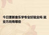 今日更新音樂(lè)學(xué)專(zhuān)業(yè)好就業(yè)嗎 就業(yè)方向有哪些