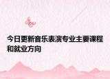 今日更新音樂(lè)表演專(zhuān)業(yè)主要課程和就業(yè)方向