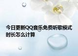 今日更新QQ音樂(lè)免費(fèi)聽(tīng)歌模式時(shí)長(zhǎng)怎么計(jì)算