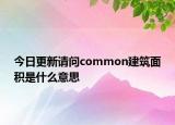 今日更新請(qǐng)問common建筑面積是什么意思