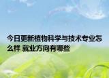 今日更新植物科學(xué)與技術(shù)專業(yè)怎么樣 就業(yè)方向有哪些