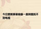 今日更新屏幕鏡像一直轉(zhuǎn)圈找不到電視
