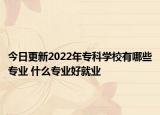 今日更新2022年?？茖W(xué)校有哪些專業(yè) 什么專業(yè)好就業(yè)