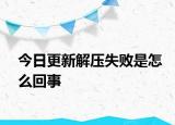 今日更新解壓失敗是怎么回事