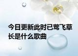 今日更新此時(shí)已鶯飛草長(zhǎng)是什么歌曲