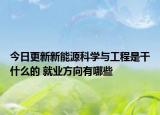 今日更新新能源科學與工程是干什么的 就業(yè)方向有哪些