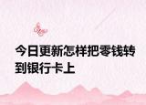 今日更新怎樣把零錢轉(zhuǎn)到銀行卡上