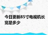 今日更新85寸電視機(jī)長寬是多少