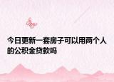 今日更新一套房子可以用兩個(gè)人的公積金貸款嗎
