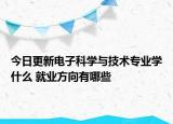 今日更新電子科學與技術(shù)專業(yè)學什么 就業(yè)方向有哪些