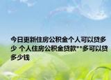 今日更新住房公積金個(gè)人可以貸多少 個(gè)人住房公積金貸款**多可以貸多少錢